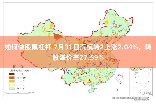 如何做股票杠杆 7月31日汽模转2上涨2.04%，转股溢价率27.59%