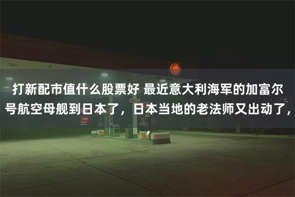 打新配市值什么股票好 最近意大利海军的加富尔号航空母舰到日本