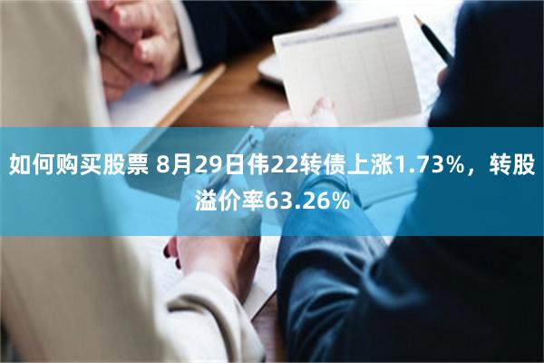 如何购买股票 8月29日伟22转债上涨1.73%，转股溢价率