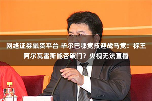 网络证劵融资平台 毕尔巴鄂竞技迎战马竞：标王阿尔瓦雷斯能否破