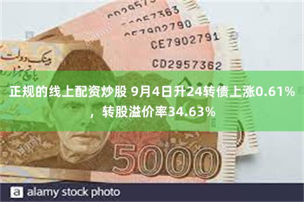 正规的线上配资炒股 9月4日升24转债上涨0.61%，转股溢