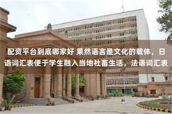 配资平台到底哪家好 果然语言是文化的载体，日语词汇表便于学生