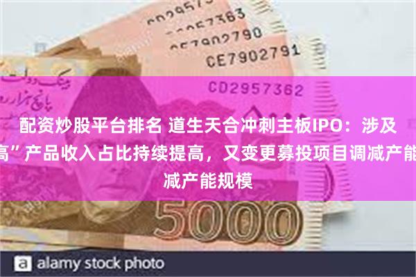 配资炒股平台排名 道生天合冲刺主板IPO：涉及“双高”产品收