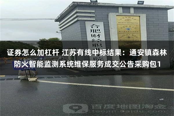 证券怎么加杠杆 江苏有线中标结果：通安镇森林防火智能监测系统