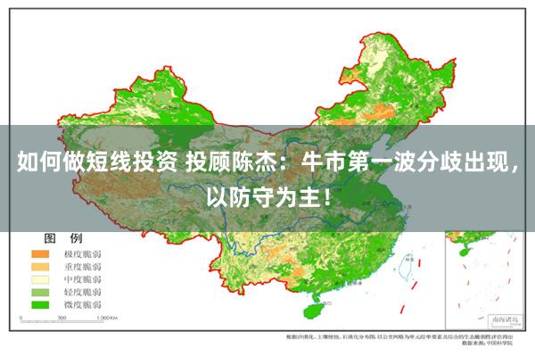 如何做短线投资 投顾陈杰：牛市第一波分歧出现，以防守为主！