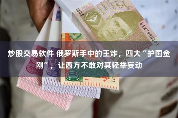 炒股交易软件 俄罗斯手中的王炸，四大“护国金刚”，让西方不敢