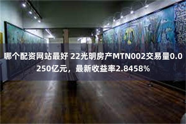 哪个配资网站最好 22光明房产MTN002交易量0.0250