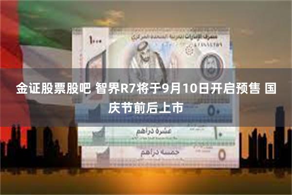 金证股票股吧 智界R7将于9月10日开启预售 国庆节前后上市