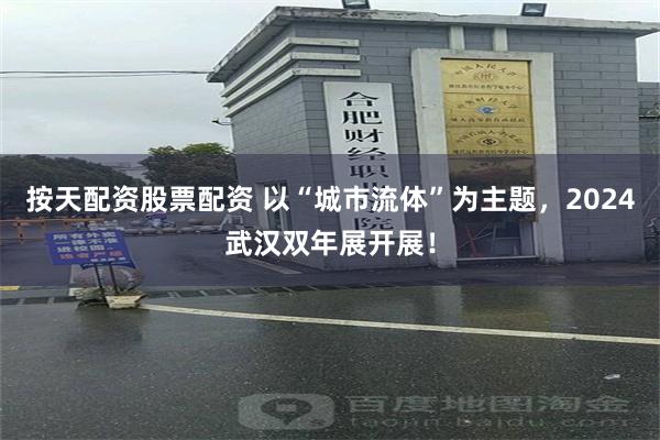 按天配资股票配资 以“城市流体”为主题，2024武汉双年展开