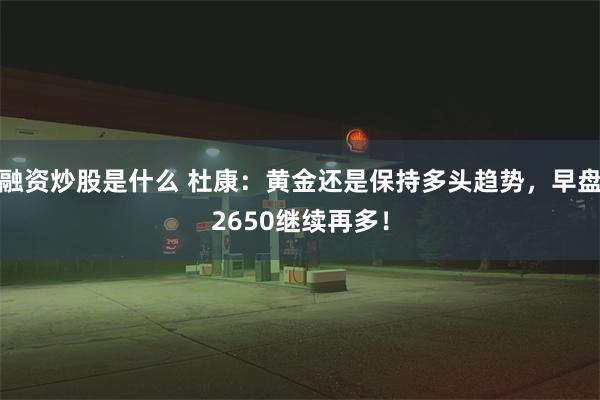 融资炒股是什么 杜康：黄金还是保持多头趋势，早盘2650继续