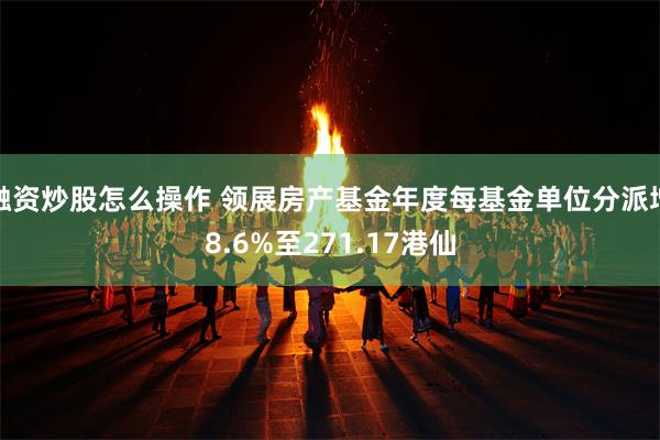 融资炒股怎么操作 领展房产基金年度每基金单位分派增8.6%至271.17港仙