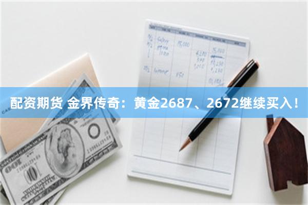 配资期货 金界传奇：黄金2687、2672继续买入！