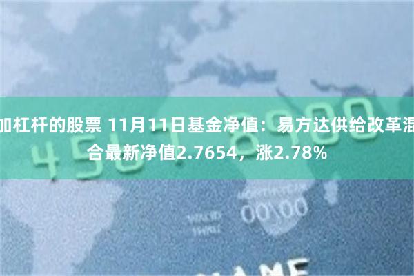 加杠杆的股票 11月11日基金净值：易方达供给改革混合最新净值2.7654，涨2.78%