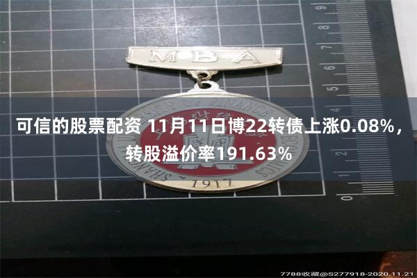 可信的股票配资 11月11日博22转债上涨0.08%，转股溢