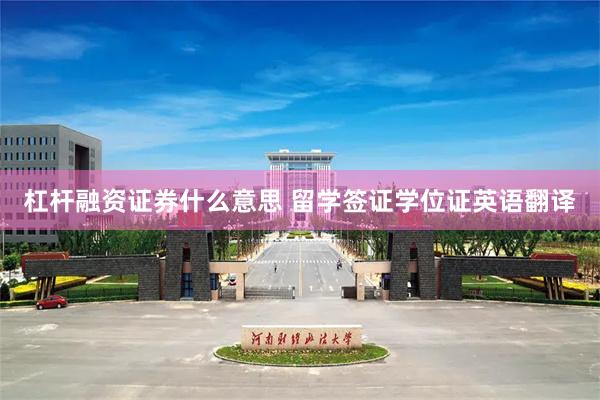 杠杆融资证券什么意思 留学签证学位证英语翻译