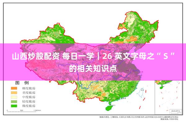 山西炒股配资 每日一学｜26 英文字母之“ S ”的相关知识