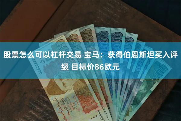 股票怎么可以杠杆交易 宝马：获得伯恩斯坦买入评级 目标价86