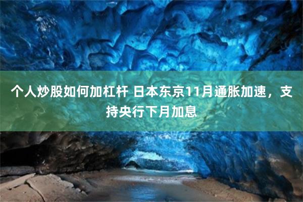 个人炒股如何加杠杆 日本东京11月通胀加速，支持央行下月加息