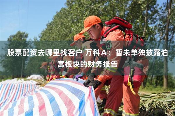 股票配资去哪里找客户 万科Ａ：暂未单独披露泊寓板块的财务报告