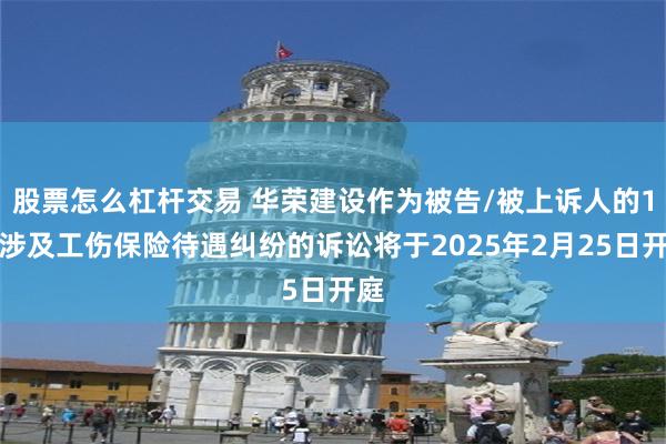 股票怎么杠杆交易 华荣建设作为被告/被上诉人的1起涉及工伤保