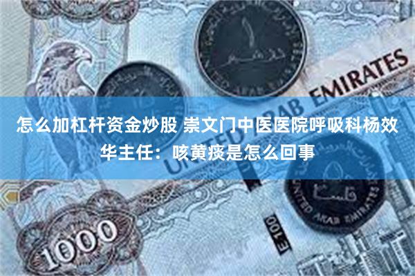 怎么加杠杆资金炒股 崇文门中医医院呼吸科杨效华主任：咳黄痰是