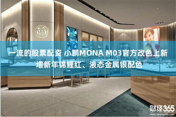 一流的股票配资 小鹏MONA M03官方改色上新 增新年锦鲤