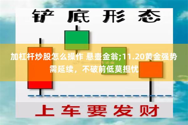 加杠杆炒股怎么操作 悬壶金翁;11.20黄金强势需延续，不破