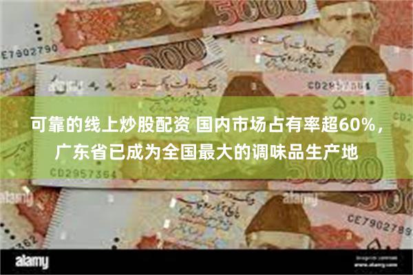 可靠的线上炒股配资 国内市场占有率超60%，广东省已成为全国