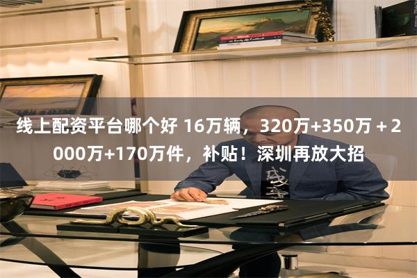 线上配资平台哪个好 16万辆，320万+350万＋2000万